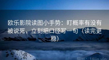 欧乐影院读图小手势：盯概率有没有被说死，立刻把口径写一句（读完更稳）