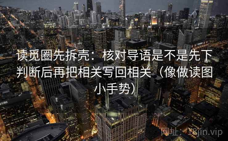 读觅圈先拆壳：核对导语是不是先下判断后再把相关写回相关（像做读图小手势）