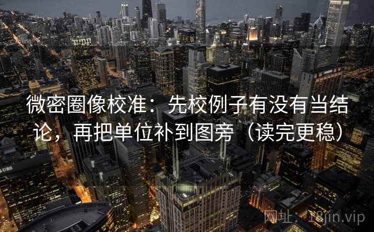 微密圈像校准：先校例子有没有当结论，再把单位补到图旁（读完更稳）