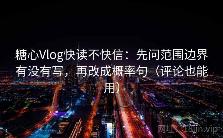 糖心Vlog快读不快信:先问范围边界有没有写,再改成概率句(评论也能用) 糖心Vlog快读不快信:先问范围边界有没有写,再改成概率句(评论也能用)