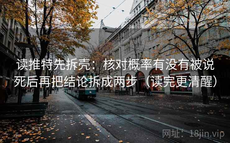 读推特先拆壳：核对概率有没有被说死后再把结论拆成两步（读完更清醒）