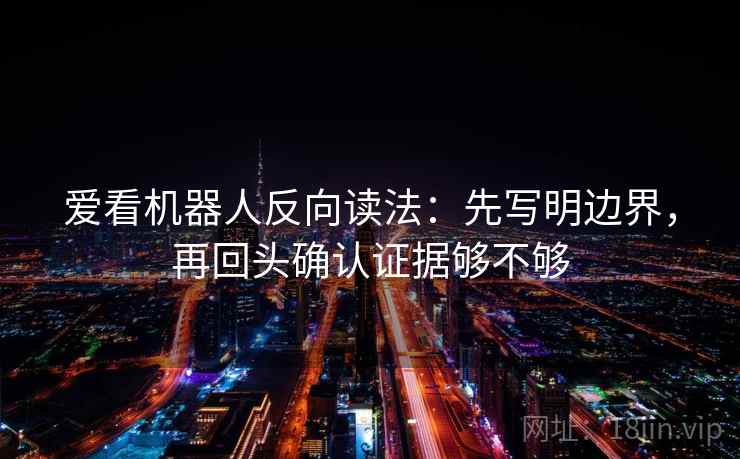 爱看机器人反向读法：先写明边界，再回头确认证据够不够