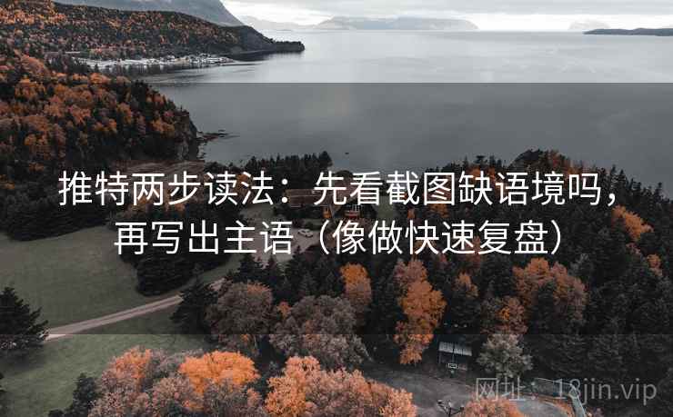 推特两步读法：先看截图缺语境吗，再写出主语（像做快速复盘）