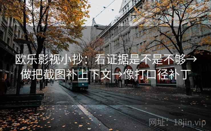 欧乐影视小抄：看证据是不是不够→做把截图补上下文→像打口径补丁