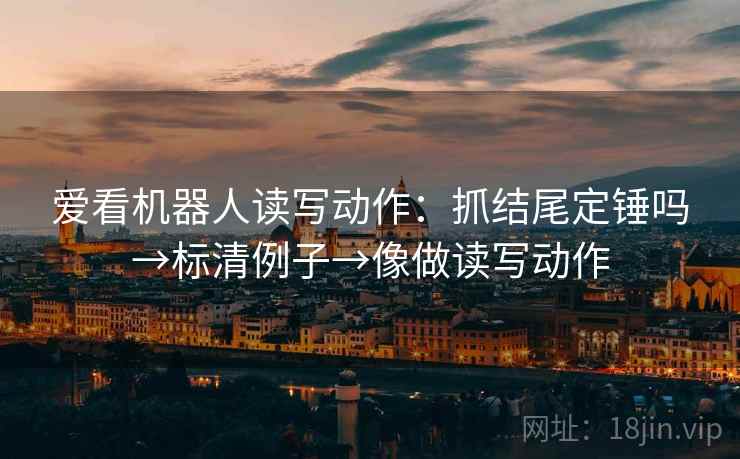 爱看机器人读写动作：抓结尾定锤吗→标清例子→像做读写动作