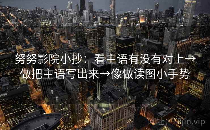 努努影院小抄：看主语有没有对上→做把主语写出来→像做读图小手势