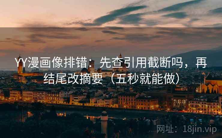 YY漫画像排错：先查引用截断吗，再结尾改摘要（五秒就能做）