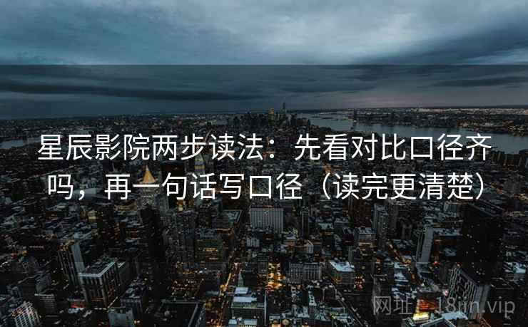 星辰影院两步读法：先看对比口径齐吗，再一句话写口径（读完更清楚）