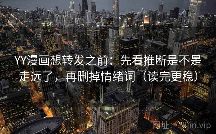 YY漫画想转发之前:先看推断是不是走远了,再删掉情绪词(读完更稳) YY漫画想转发之前:先看推断是不是走远了,再删掉情绪词(读完更稳)