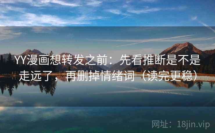 YY漫画想转发之前:先看推断是不是走远了,再删掉情绪词(读完更稳) YY漫画想转发之前:先看推断是不是走远了,再删掉情绪词(读完更稳)