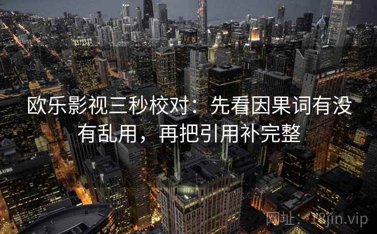 欧乐影视三秒校对:先看因果词有没有乱用,再把引用补完整 欧乐影视三秒校对:先看因果词有没有乱用,再把引用补完整