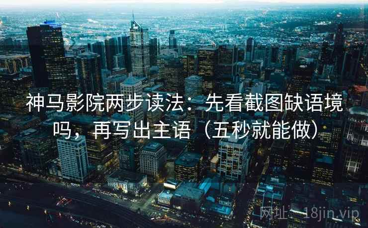 神马影院两步读法:先看截图缺语境吗,再写出主语(五秒就能做) 神马影院两步读法:先看截图缺语境吗,再写出主语(五秒就能做)
