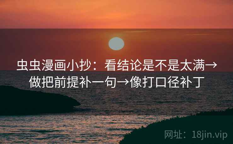 虫虫漫画小抄:看结论是不是太满→做把前提补一句→像打口径补丁 虫虫漫画小抄:看结论是不是太满→做把前提补一句→像打口径补丁