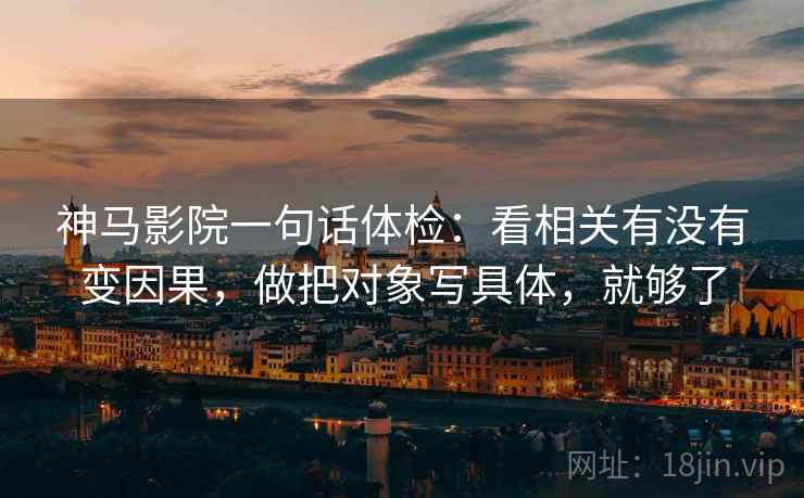 神马影院一句话体检:看相关有没有变因果,做把对象写具体,就够了 神马影院一句话体检:看相关有没有变因果,做把对象写具体,就够了