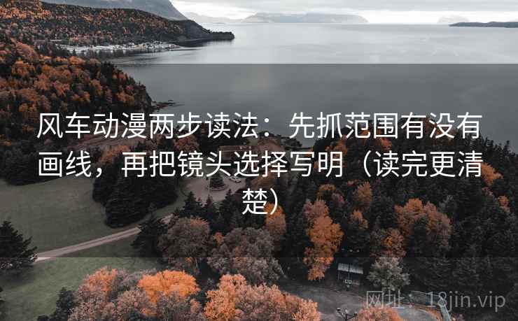 风车动漫两步读法:先抓范围有没有画线,再把镜头选择写明(读完更清楚) 风车动漫两步读法:先抓范围有没有画线,再把镜头选择写明(读完更清楚)