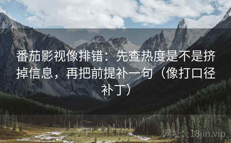 番茄影视像排错:先查热度是不是挤掉信息,再把前提补一句(像打口径补丁) 番茄影视像排错:先查热度是不是挤掉信息,再把前提补一句(像打口径补丁)