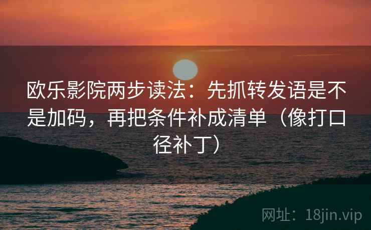欧乐影院两步读法:先抓转发语是不是加码,再把条件补成清单(像打口径补丁) 欧乐影院两步读法:先抓转发语是不是加码,再把条件补成清单(像打口径补丁)
