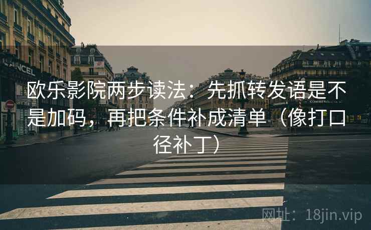 欧乐影院两步读法:先抓转发语是不是加码,再把条件补成清单(像打口径补丁) 欧乐影院两步读法:先抓转发语是不是加码,再把条件补成清单(像打口径补丁)