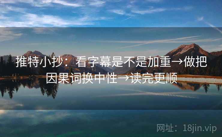 推特小抄:看字幕是不是加重→做把因果词换中性→读完更顺 推特小抄:看字幕是不是加重→做把因果词换中性→读完更顺