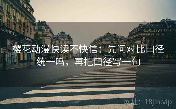 樱花动漫快读不快信:先问对比口径统一吗,再把口径写一句 樱花动漫快读不快信:先问对比口径统一吗,再把口径写一句