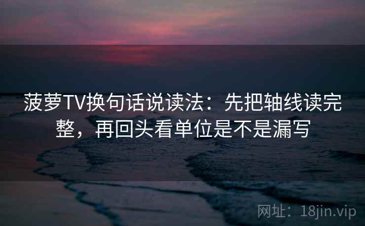 菠萝TV换句话说读法:先把轴线读完整,再回头看单位是不是漏写 菠萝TV换句话说读法:先把轴线读完整,再回头看单位是不是漏写