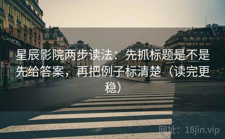 星辰影院两步读法:先抓标题是不是先给答案,再把例子标清楚(读完更稳) 星辰影院两步读法:先抓标题是不是先给答案,再把例子标清楚(读完更稳)