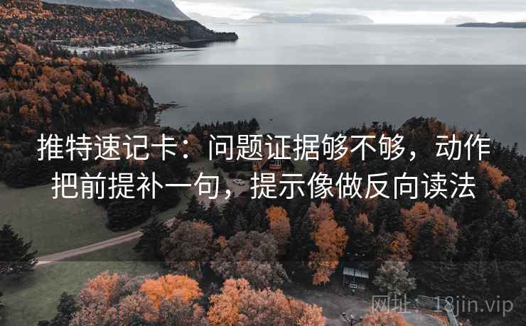 推特速记卡:问题证据够不够,动作把前提补一句,提示像做反向读法 推特速记卡:问题证据够不够,动作把前提补一句,提示像做反向读法