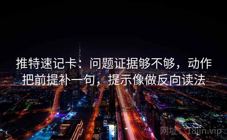 推特速记卡:问题证据够不够,动作把前提补一句,提示像做反向读法 推特速记卡:问题证据够不够,动作把前提补一句,提示像做反向读法