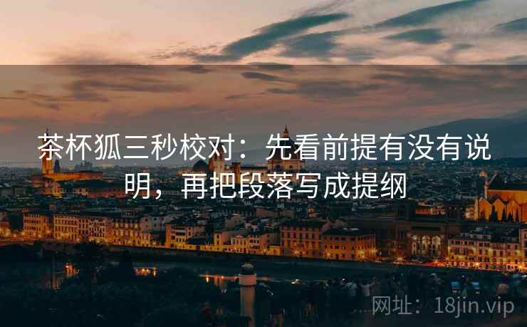 茶杯狐三秒校对:先看前提有没有说明,再把段落写成提纲 茶杯狐三秒校对:先看前提有没有说明,再把段落写成提纲
