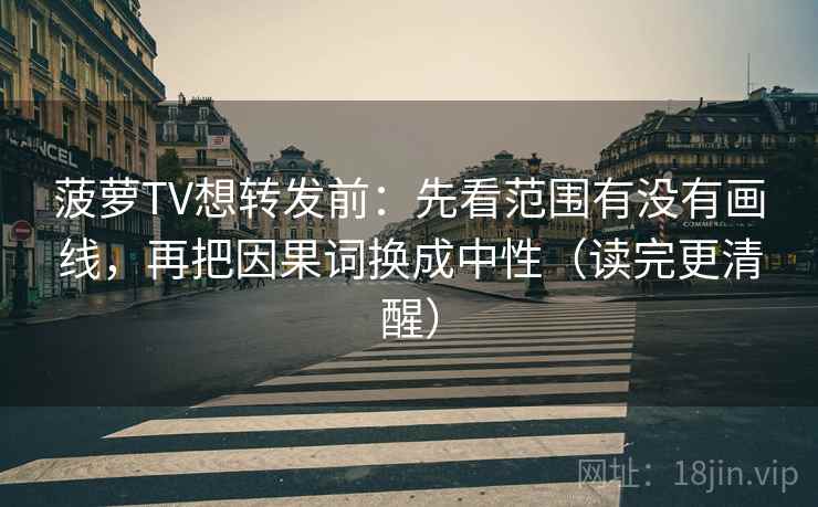 菠萝TV想转发前：先看范围有没有画线，再把因果词换成中性（读完更清醒）