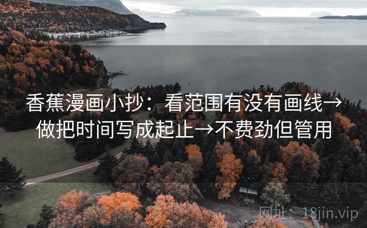 香蕉漫画小抄:看范围有没有画线→做把时间写成起止→不费劲但管用 香蕉漫画小抄:看范围有没有画线→做把时间写成起止→不费劲但管用