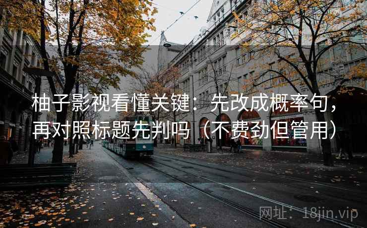 柚子影视看懂关键：先改成概率句，再对照标题先判吗（不费劲但管用）