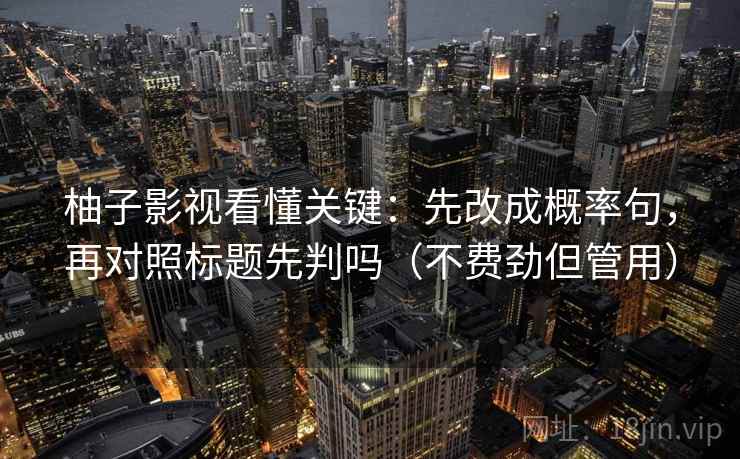 柚子影视看懂关键：先改成概率句，再对照标题先判吗（不费劲但管用）