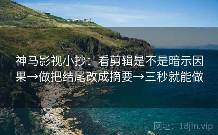 神马影视小抄：看剪辑是不是暗示因果→做把结尾改成摘要→三秒就能做