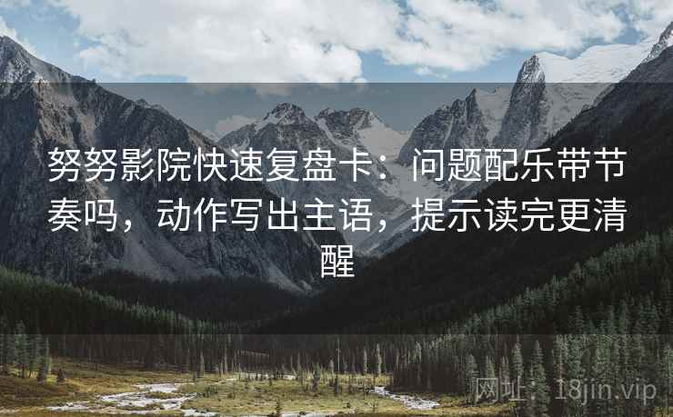 努努影院快速复盘卡：问题配乐带节奏吗，动作写出主语，提示读完更清醒
