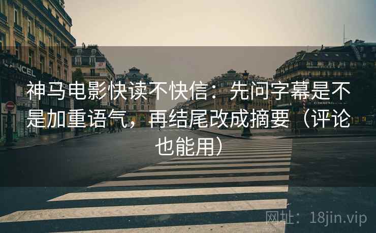 神马电影快读不快信:先问字幕是不是加重语气,再结尾改成摘要(评论也能用) 神马电影快读不快信:先问字幕是不是加重语气,再结尾改成摘要(评论也能用)
