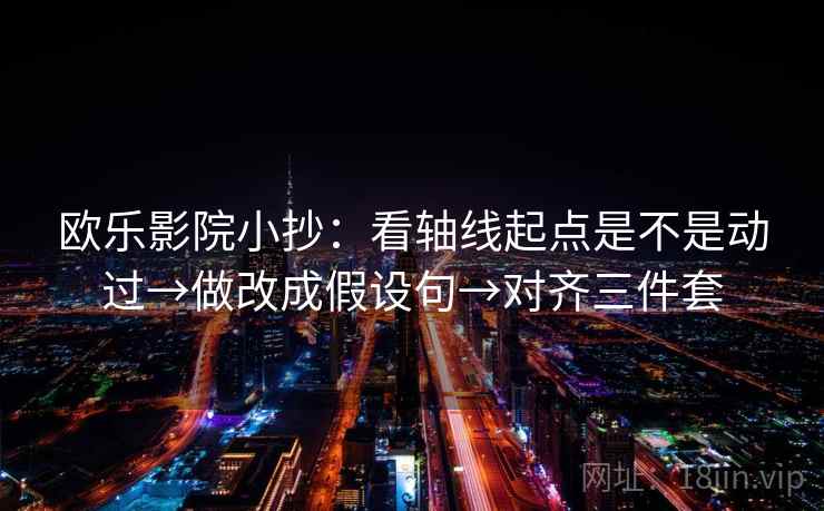 欧乐影院小抄：看轴线起点是不是动过→做改成假设句→对齐三件套