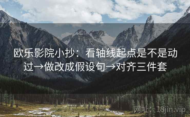 欧乐影院小抄：看轴线起点是不是动过→做改成假设句→对齐三件套