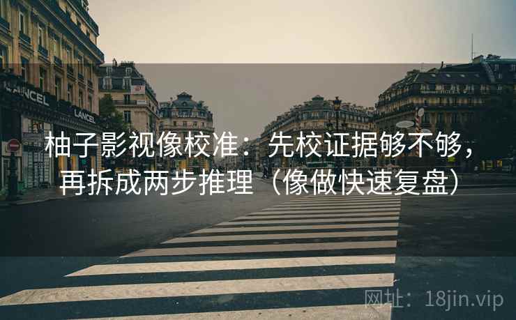 柚子影视像校准:先校证据够不够,再拆成两步推理(像做快速复盘) 柚子影视像校准:先校证据够不够,再拆成两步推理(像做快速复盘)