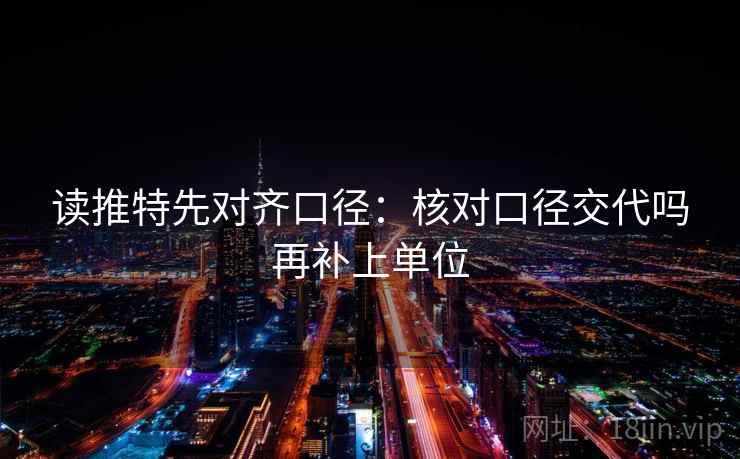 读推特先对齐口径：核对口径交代吗再补上单位