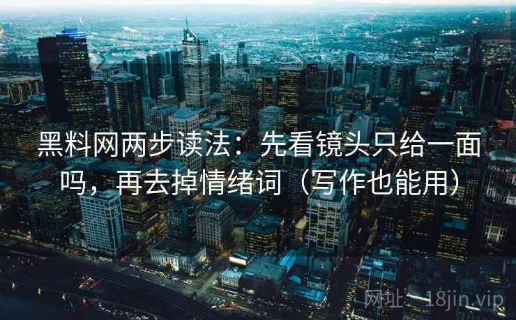 黑料网两步读法：先看镜头只给一面吗，再去掉情绪词（写作也能用）