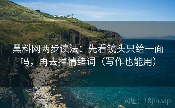 黑料网两步读法：先看镜头只给一面吗，再去掉情绪词（写作也能用）