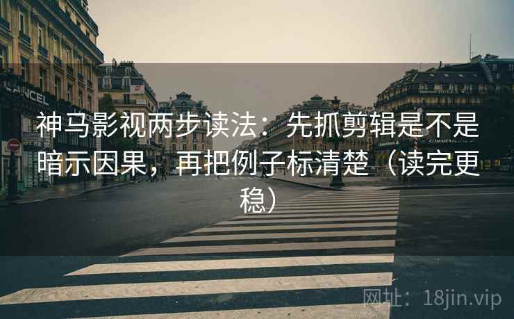 神马影视两步读法:先抓剪辑是不是暗示因果,再把例子标清楚(读完更稳) 神马影视两步读法:先抓剪辑是不是暗示因果,再把例子标清楚(读完更稳)