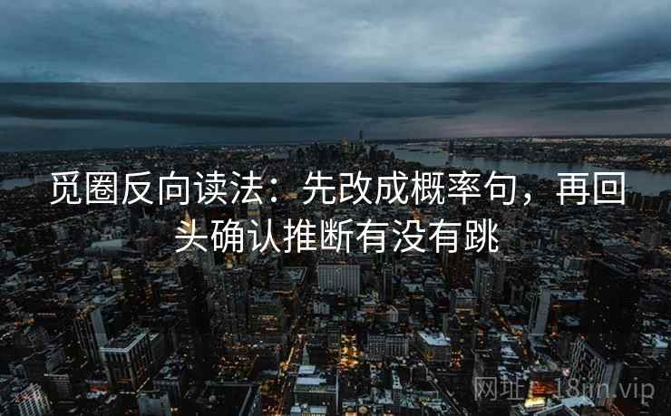 觅圈反向读法：先改成概率句，再回头确认推断有没有跳