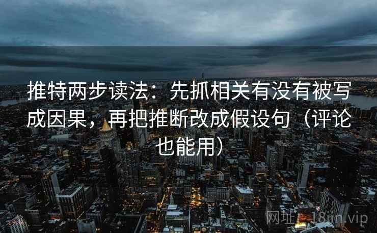 推特两步读法:先抓相关有没有被写成因果,再把推断改成假设句(评论也能用) 推特两步读法:先抓相关有没有被写成因果,再把推断改成假设句(评论也能用)