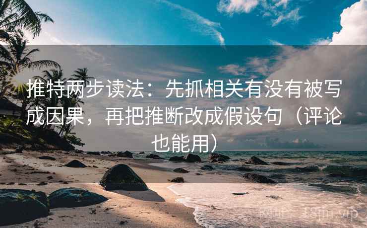 推特两步读法:先抓相关有没有被写成因果,再把推断改成假设句(评论也能用) 推特两步读法:先抓相关有没有被写成因果,再把推断改成假设句(评论也能用)