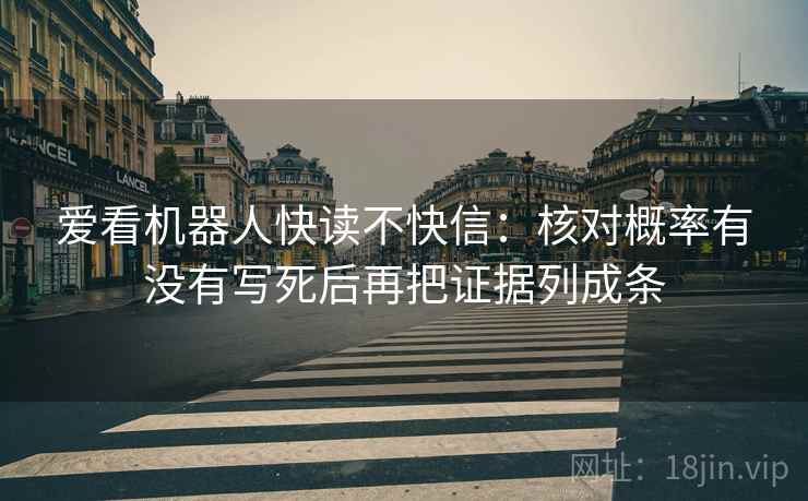 爱看机器人快读不快信:核对概率有没有写死后再把证据列成条 爱看机器人快读不快信:核对概率有没有写死后再把证据列成条