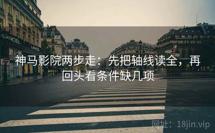 神马影院两步走:先把轴线读全,再回头看条件缺几项 神马影院两步走:先把轴线读全,再回头看条件缺几项