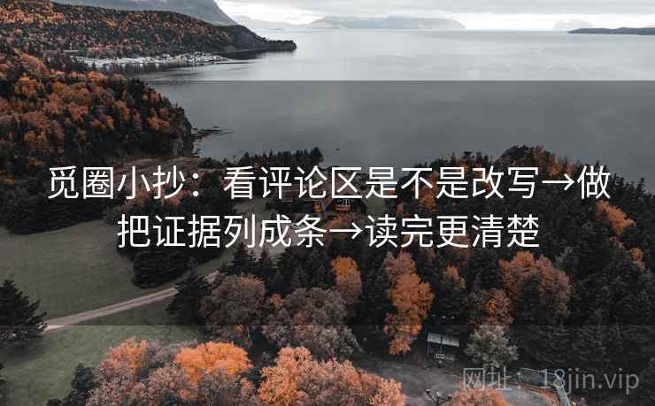 觅圈小抄：看评论区是不是改写→做把证据列成条→读完更清楚