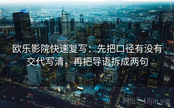 欧乐影院快速复写：先把口径有没有交代写清，再把导语拆成两句